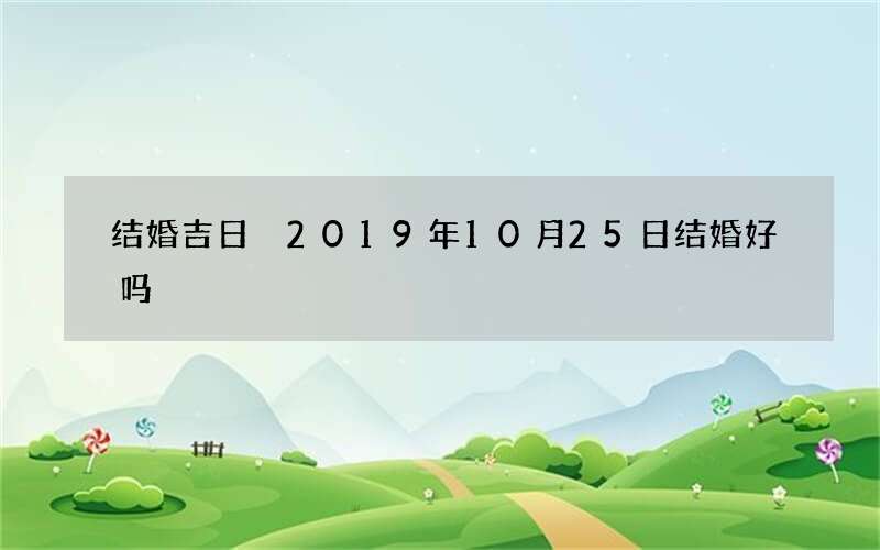 结婚吉日 2019年10月25日结婚好吗